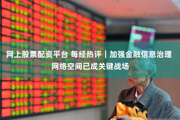 网上股票配资平台 每经热评︱加强金融信息治理 网络空间已成关键战场
