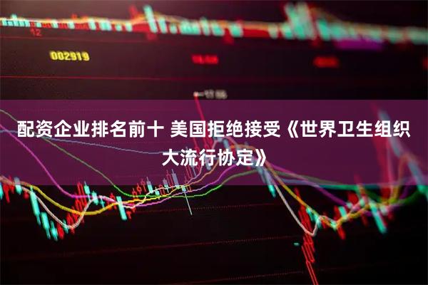 配资企业排名前十 美国拒绝接受《世界卫生组织大流行协定》