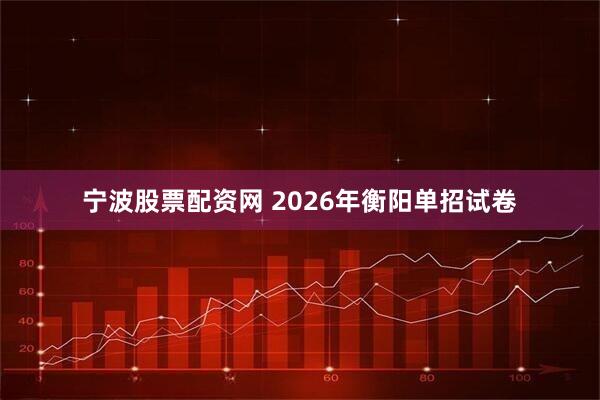 宁波股票配资网 2026年衡阳单招试卷