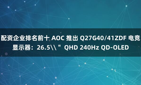 配资企业排名前十 AOC 推出 Q27G40/41ZDF 电竞显示器：26.5\＂ QHD 240Hz QD-OLED