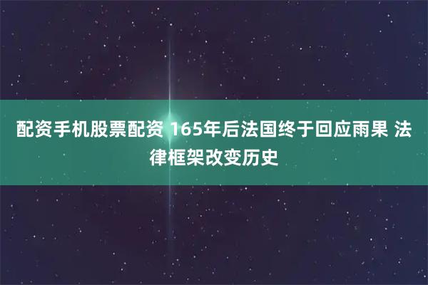 配资手机股票配资 165年后法国终于回应雨果 法律框架改变历史