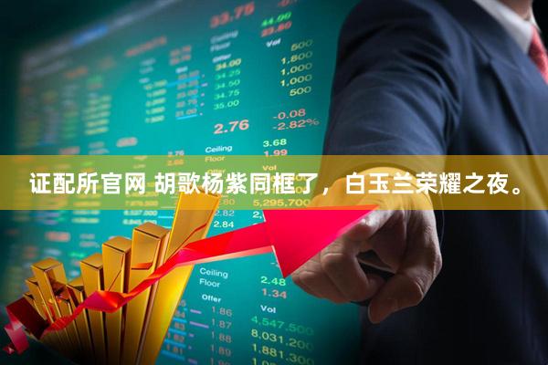 证配所官网 胡歌杨紫同框了，白玉兰荣耀之夜。