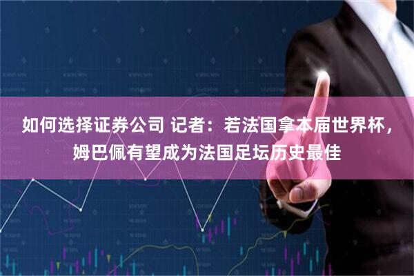 如何选择证券公司 记者：若法国拿本届世界杯，姆巴佩有望成为法国足坛历史最佳
